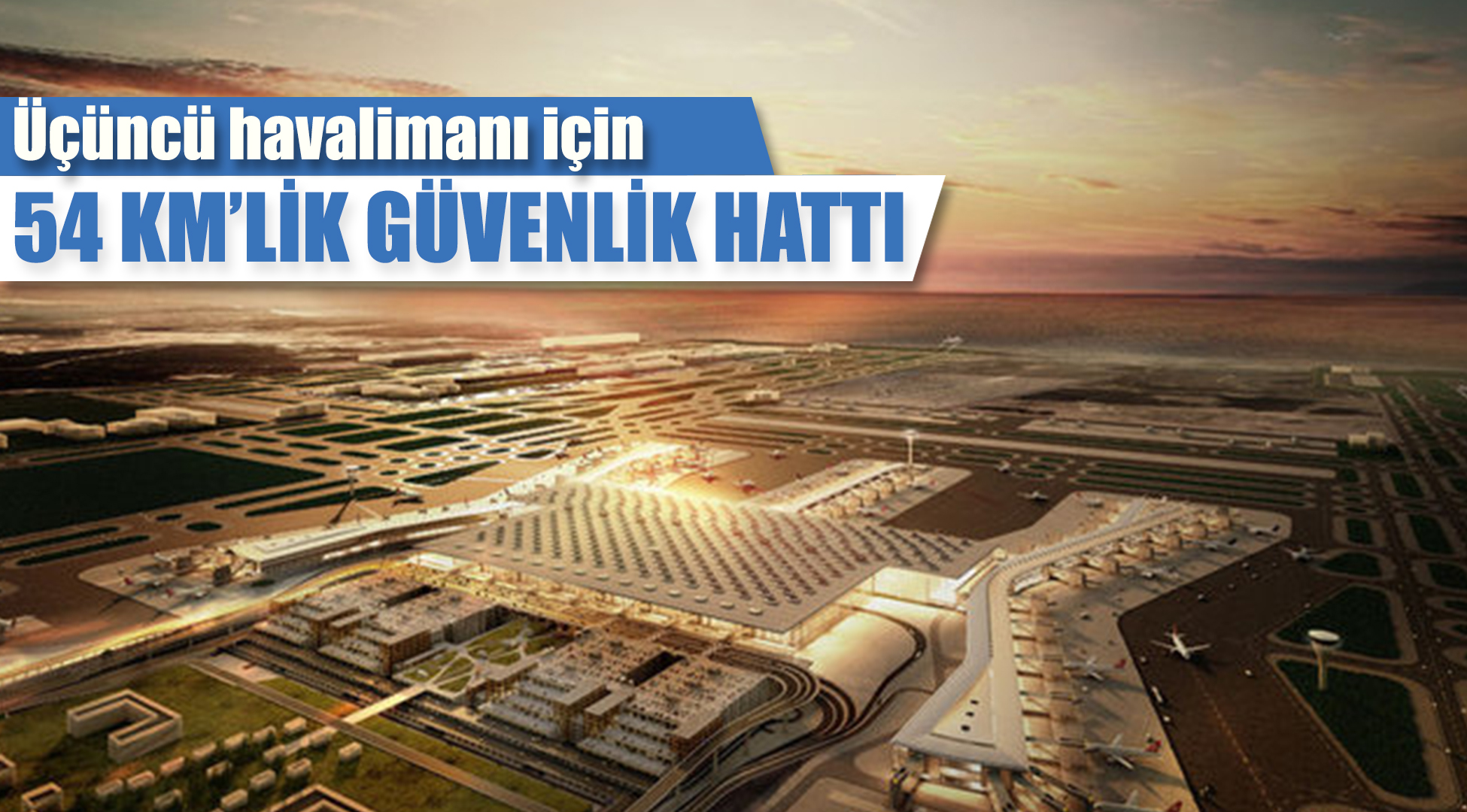 İstanbul Yeni Havalimanı'na 54 km'lik güvenlik çemberi