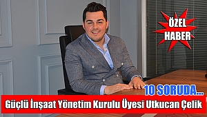10 soruda Güçlü İnşaat Yönetim Kurulu Üyesi Utkucan Çelik